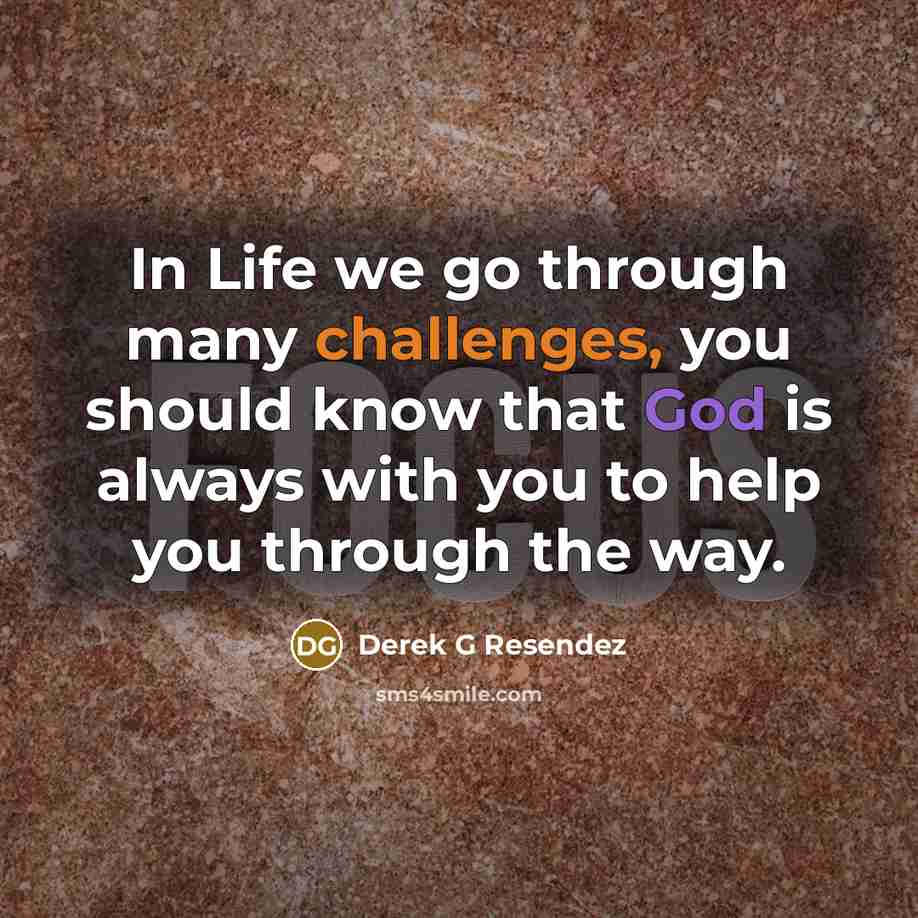 “In Life we go through many challenges, you should know that God is always with you to help you through the way.” quote by Derek G Resendez
