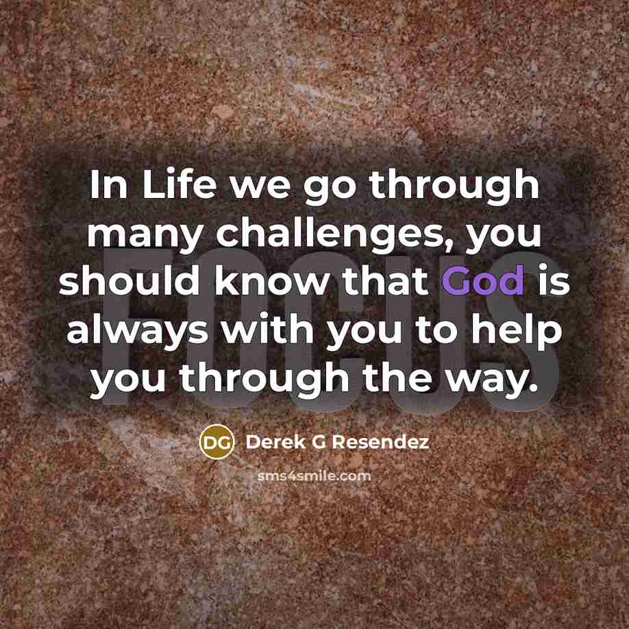 “In Life we go through many challenges, you should know that God is always with you to help you through the way.” quote by Derek G Resendez
