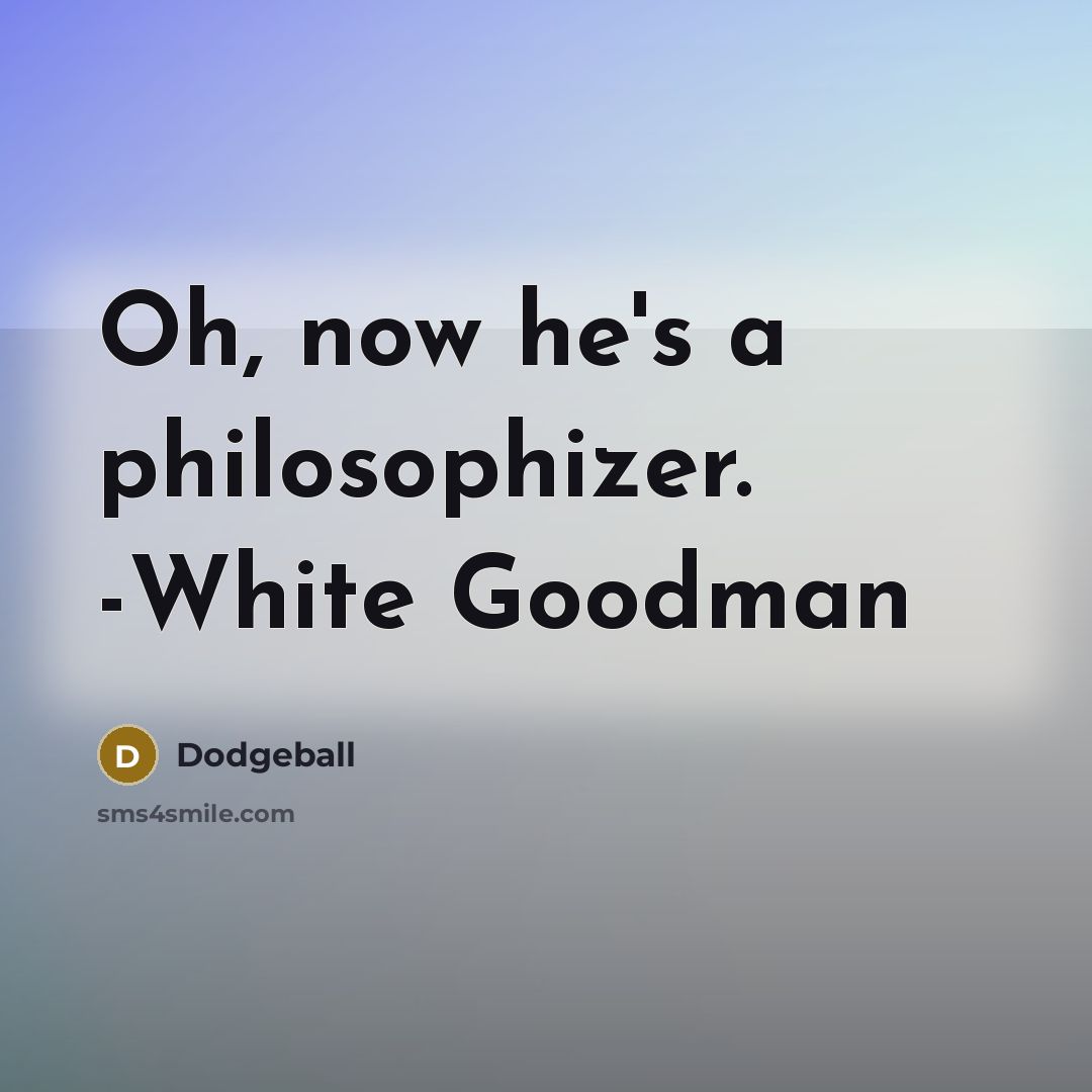 “Oh, now he's a philosophizer. -White Goodman” quote by Dodgeball