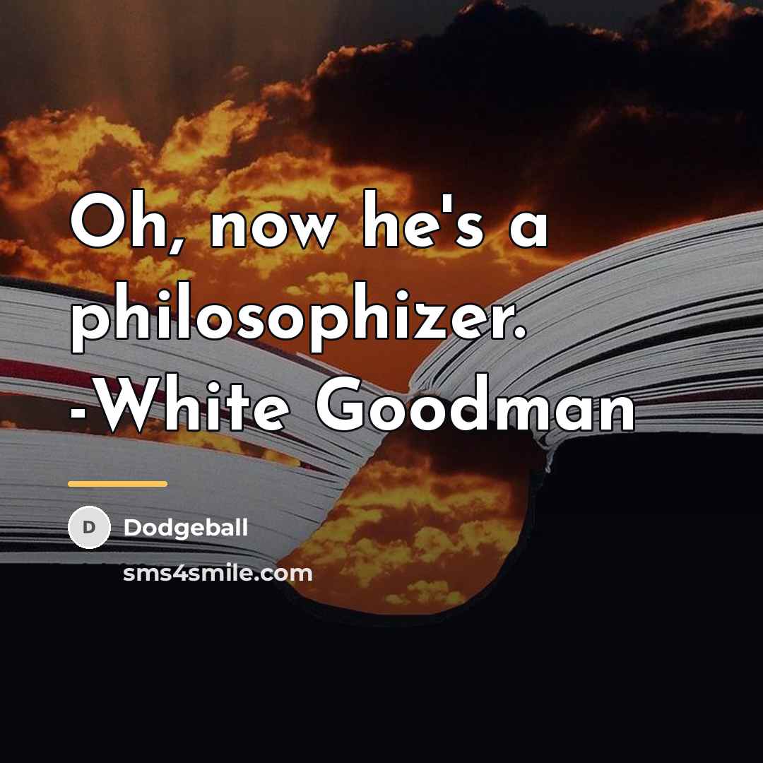 “Oh, now he's a philosophizer. -White Goodman…” quote by Dodgeball