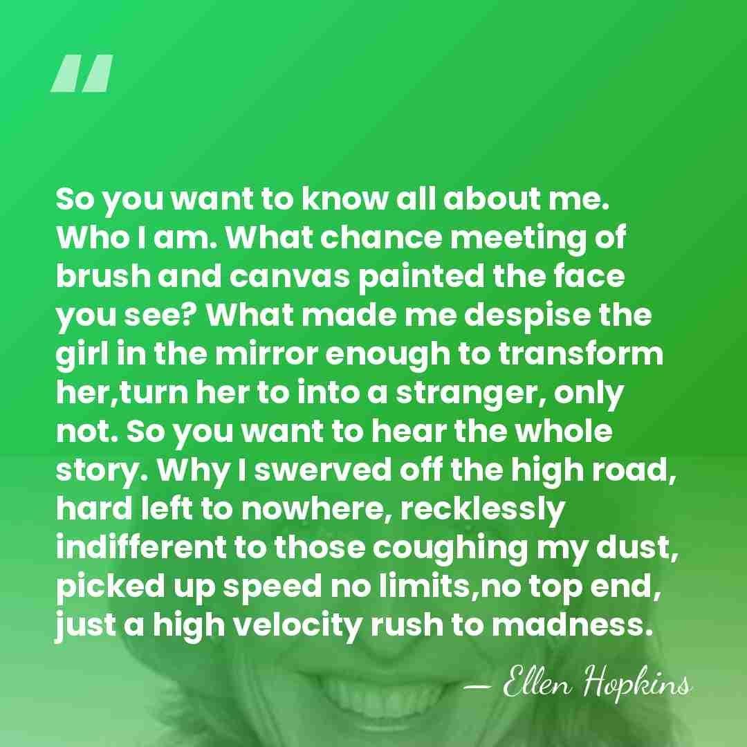So you want to know all about me. Who I am. What&hellip; - Ellen Hopkins