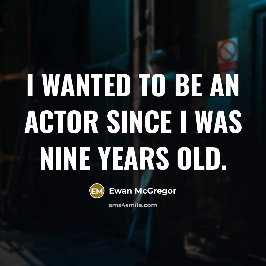 “I wanted to be an actor since I was nine…” quote by Ewan McGregor