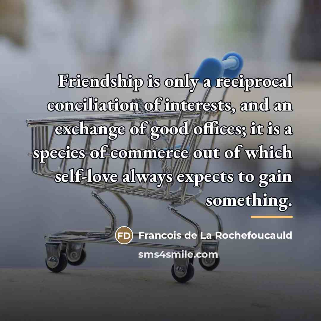 “Friendship is only a reciprocal conciliation of interests, and an…” quote by Francois de La Rochefoucauld