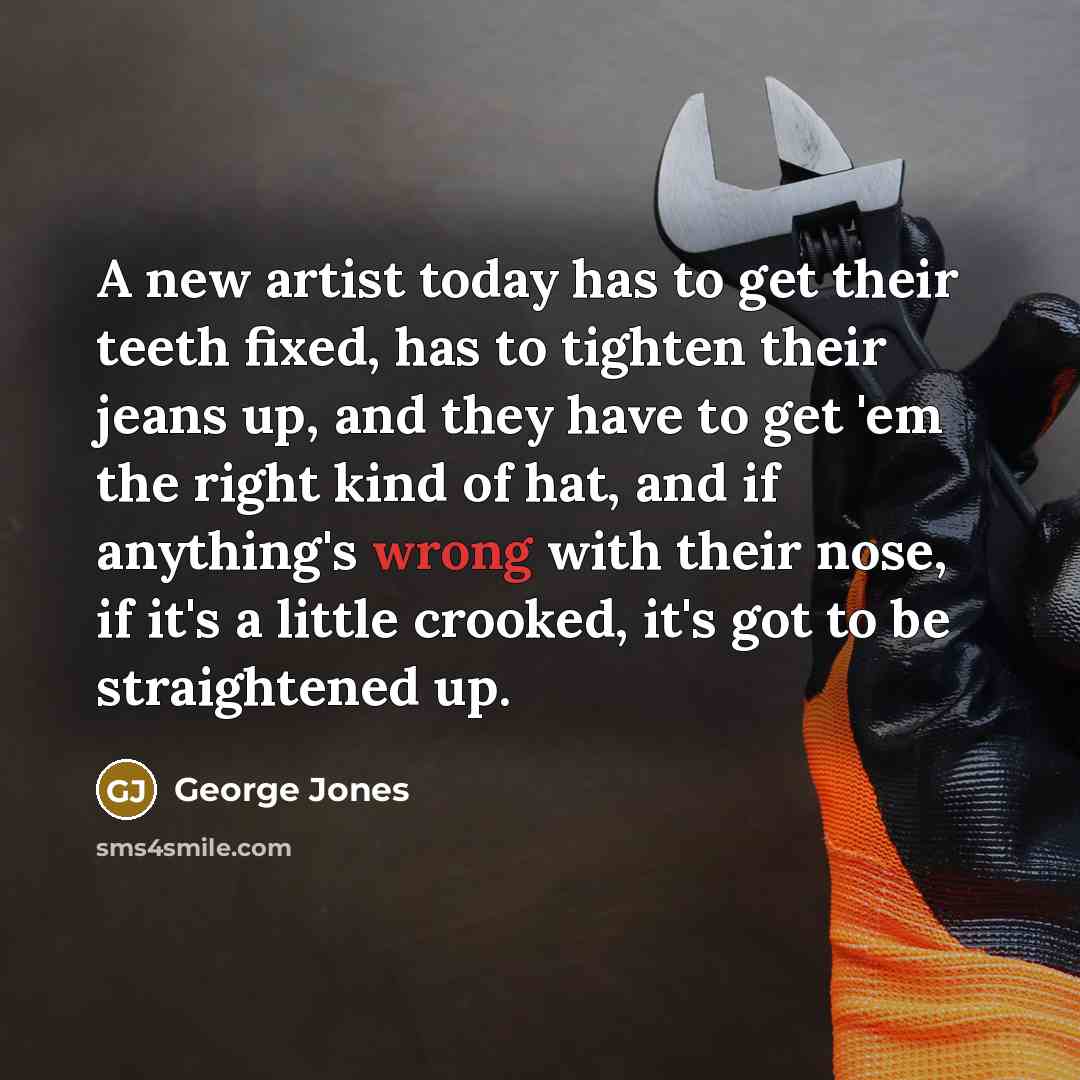 “A new artist today has to get their teeth fixed,…” quote by George Jones