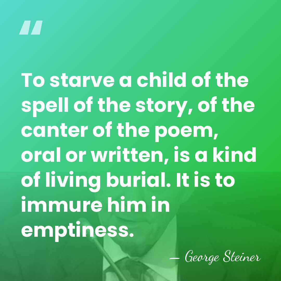 To starve a child of the spell of the story, of the&hellip; - George Steiner