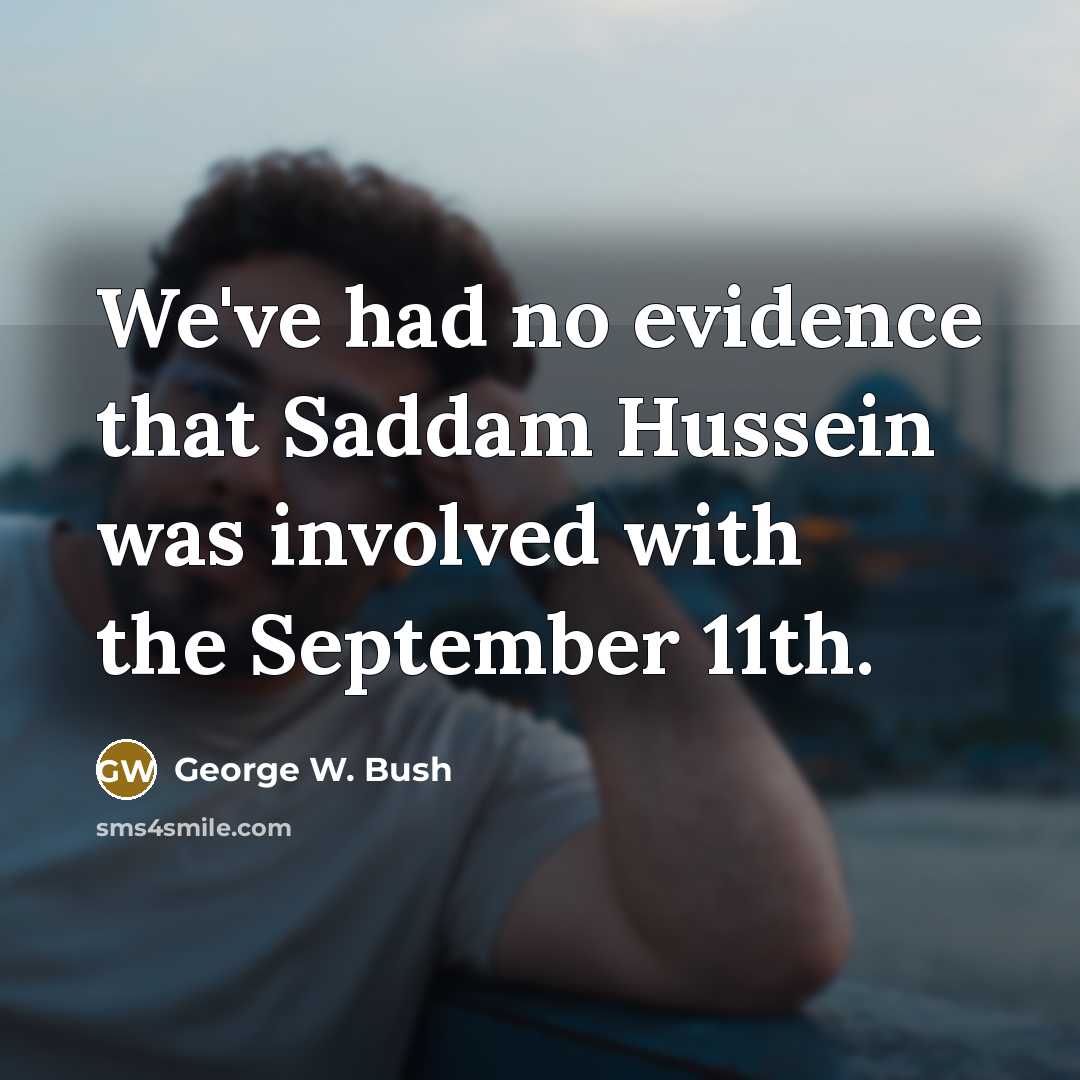 “We've had no evidence that Saddam Hussein was involved with…” quote by George W. Bush