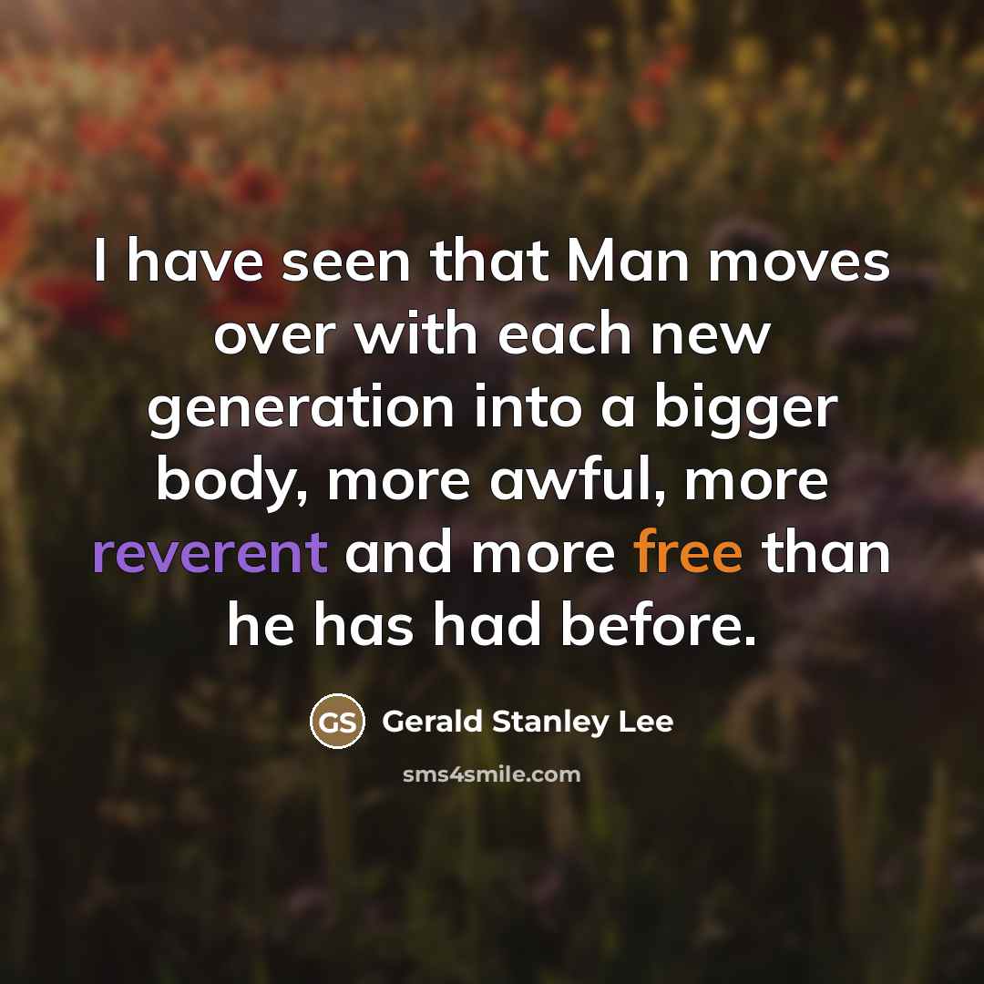 “I have seen that Man moves over with each new…” quote by Gerald Stanley Lee