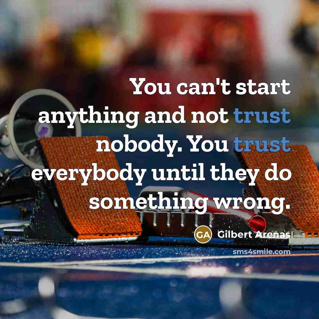 “You can't start anything and not trust nobody. You trust…” quote by Gilbert Arenas