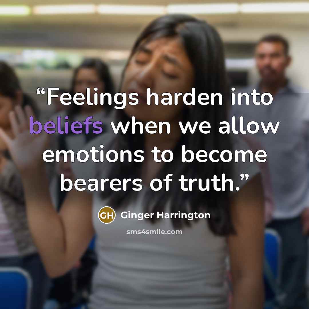 “Feelings harden into beliefs when we allow emotions to become bearers of truth.” quote by Ginger Harrington