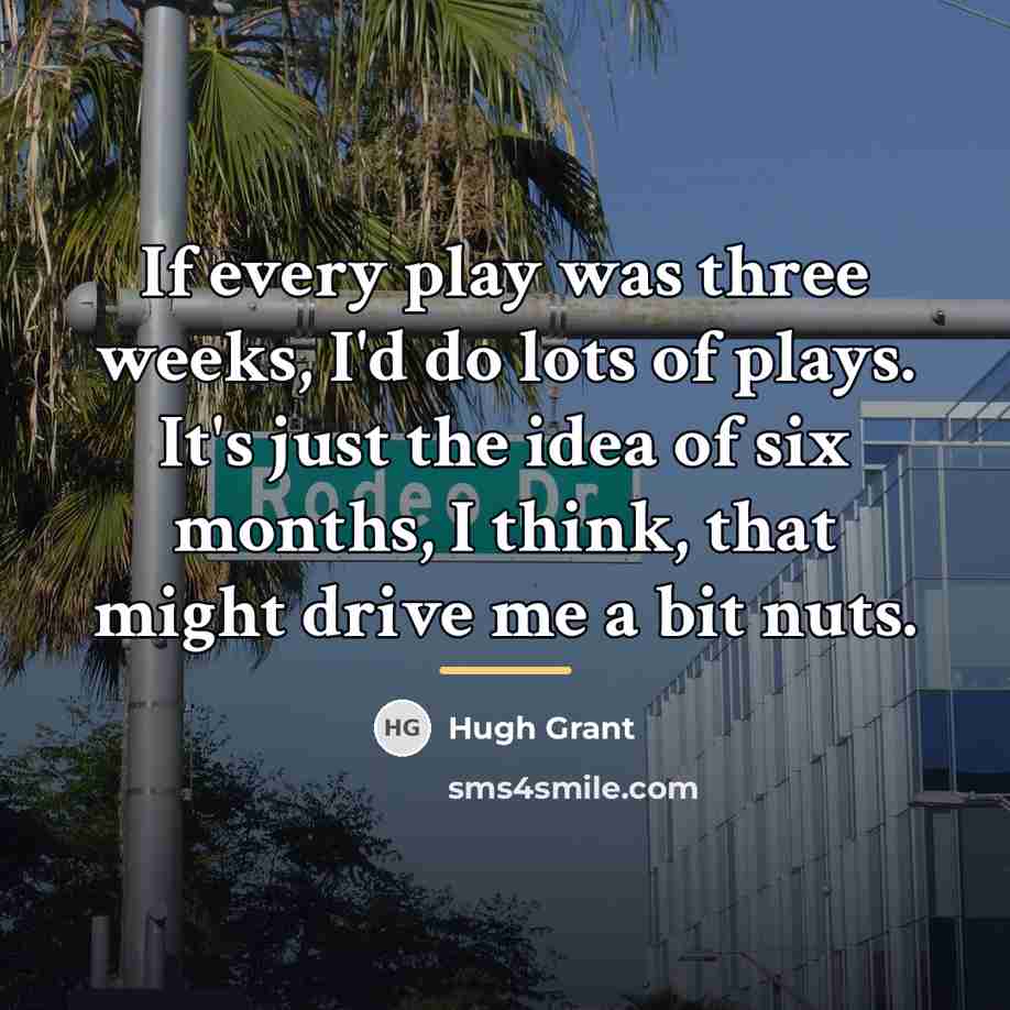 “If every play was three weeks, I'd do lots of…” quote by Hugh Grant