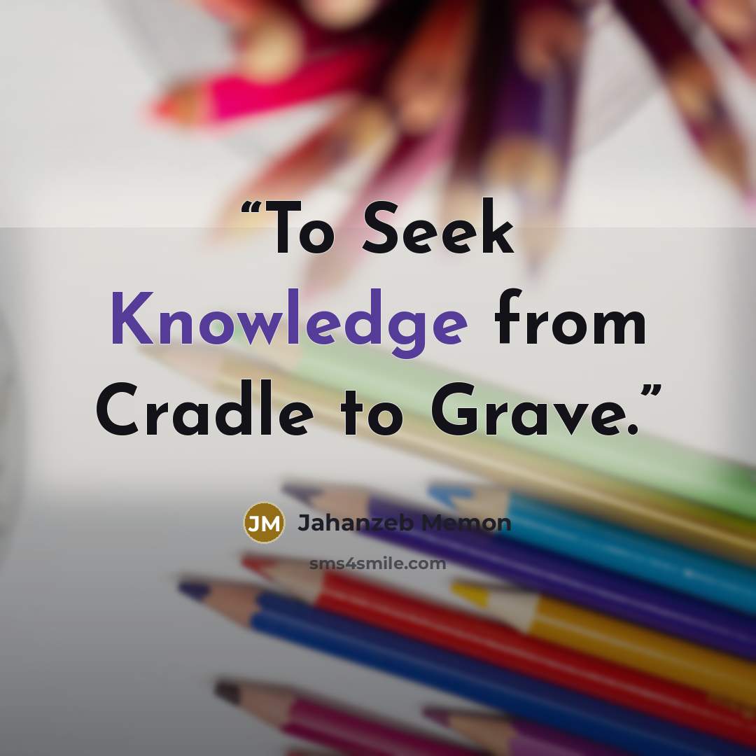 “To Seek Knowledge from Cradle to Grave.” quote by Jahanzeb Memon