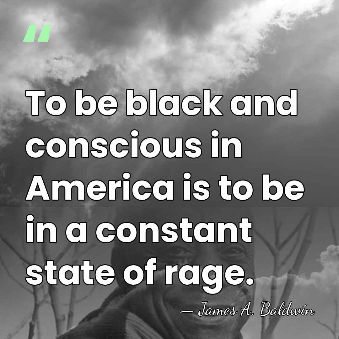 To be black and conscious in America is to be in a&hellip; - James A. Baldwin