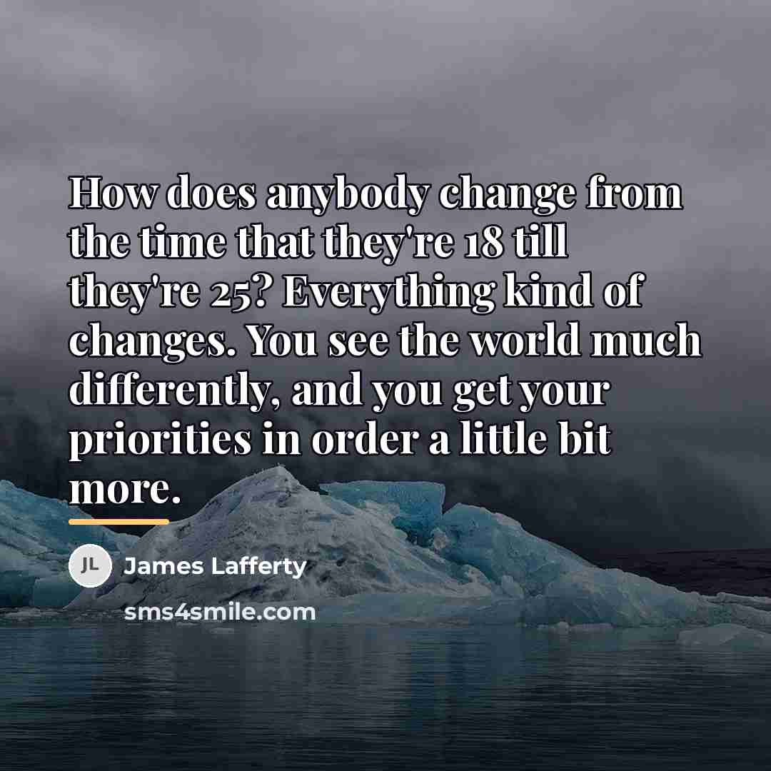 “How does anybody change from the time that they're 18…” quote by James Lafferty