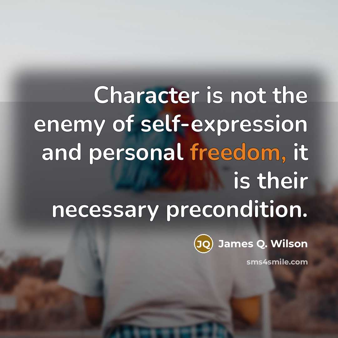“Character is not the enemy of self-expression and personal freedom,…” quote by James Q. Wilson