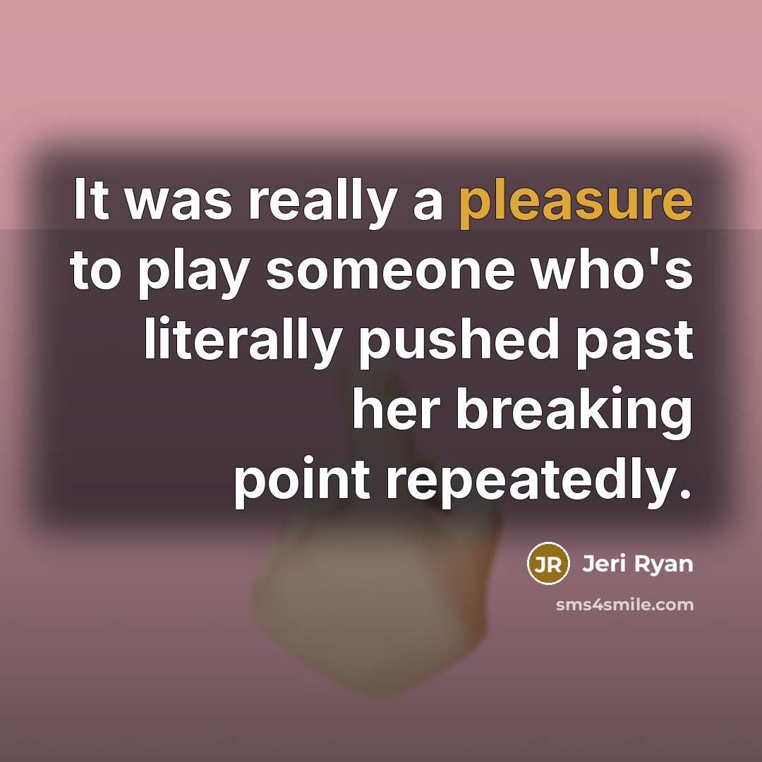 “It was really a pleasure to play someone who's literally pushed past her breaking point repeatedly.” quote by Jeri Ryan