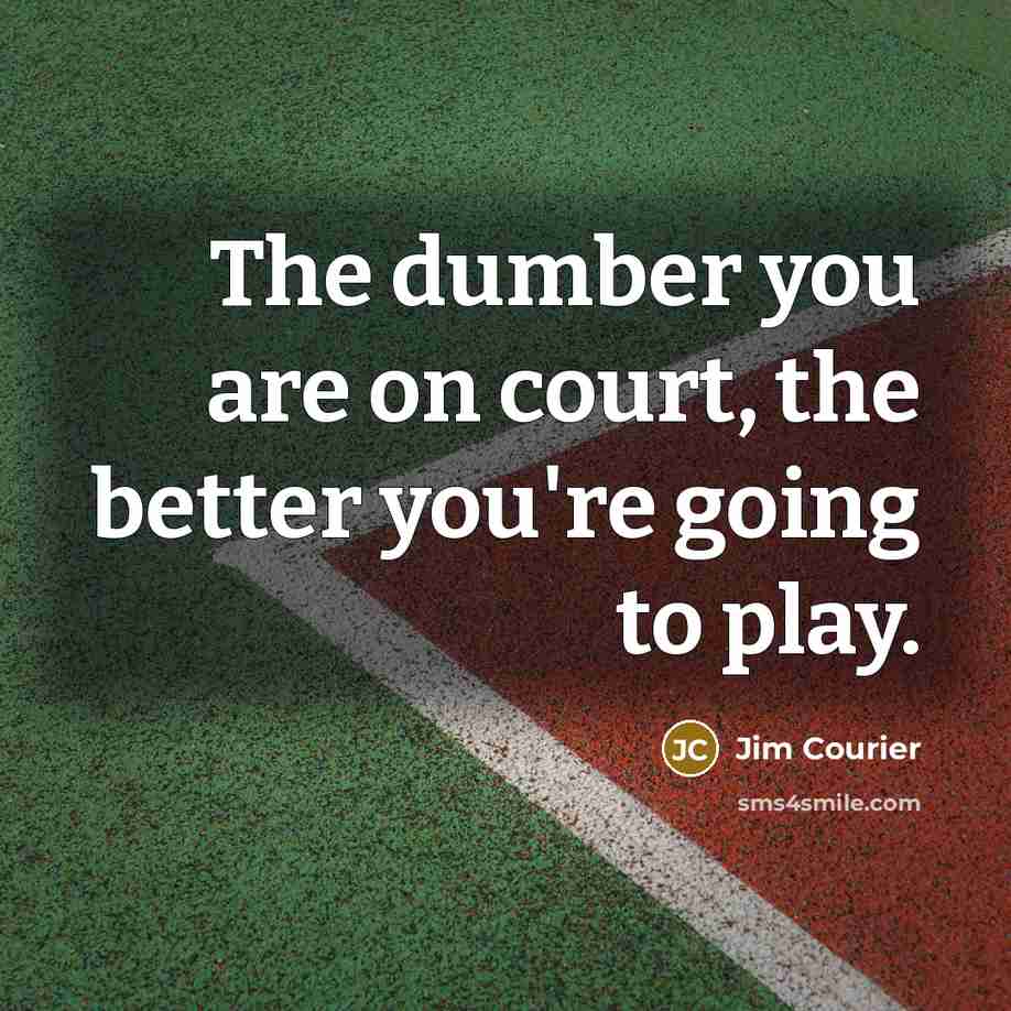 “The dumber you are on court, the better you're going…” quote by Jim Courier