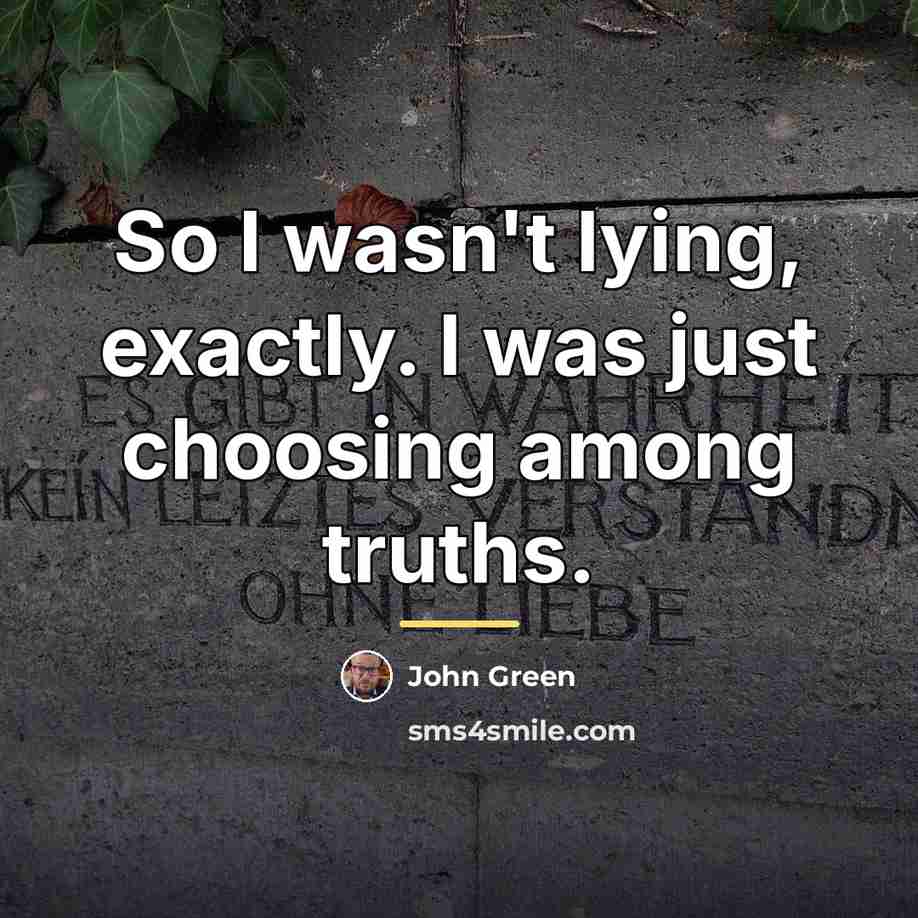 “So I wasn't lying, exactly. I was just choosing among…” quote by John Green