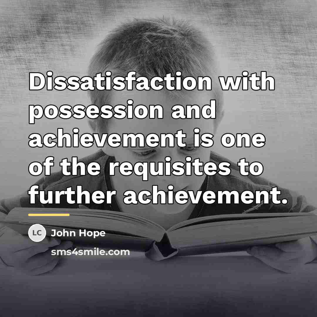 “Dissatisfaction with possession and achievement is one of the requisites…” quote by John Hope