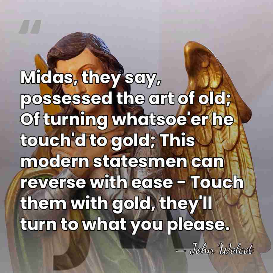 Midas, they say, possessed the art of old; Of turning whatsoe'er he&hellip; - John Wolcot