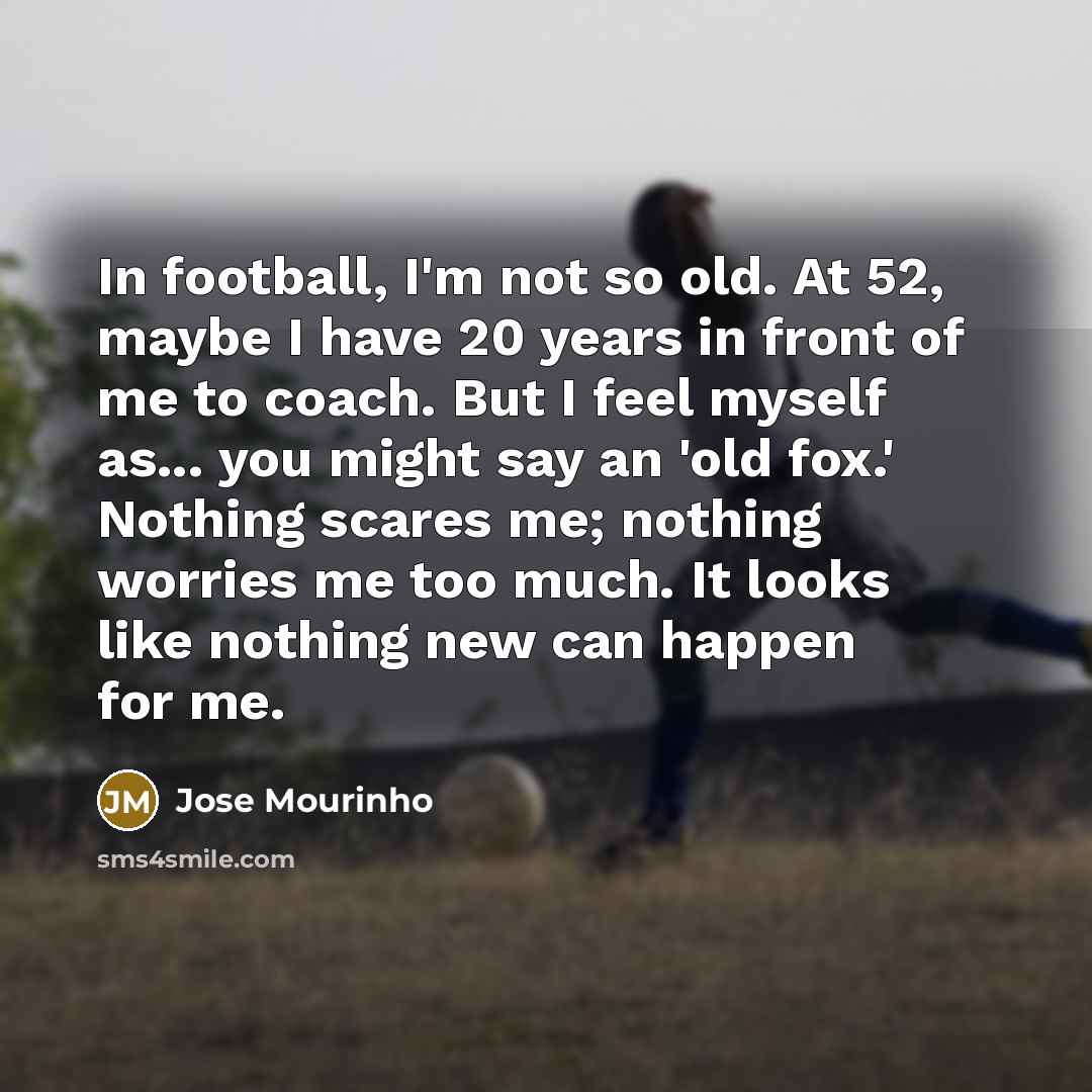 “In football, I'm not so old. At 52, maybe I…” quote by Jose Mourinho