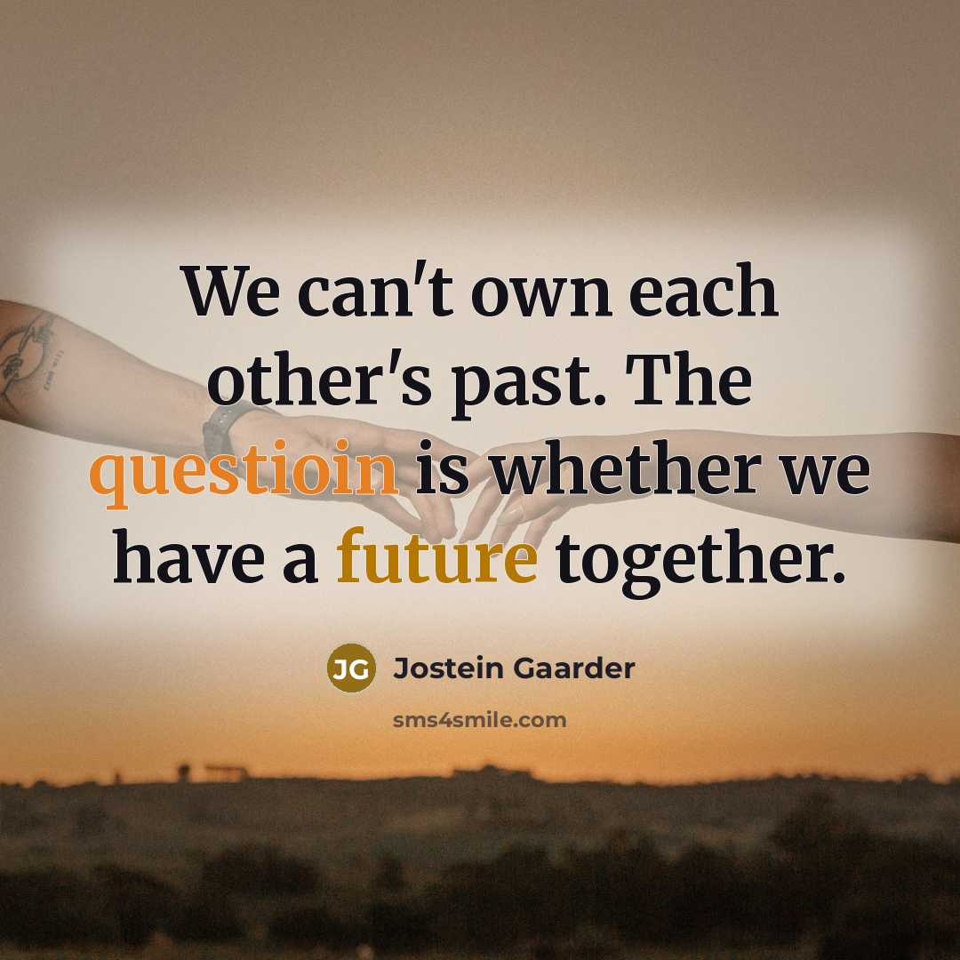“We can't own each other's past. The questioin is whether we have a future together.” quote by Jostein Gaarder