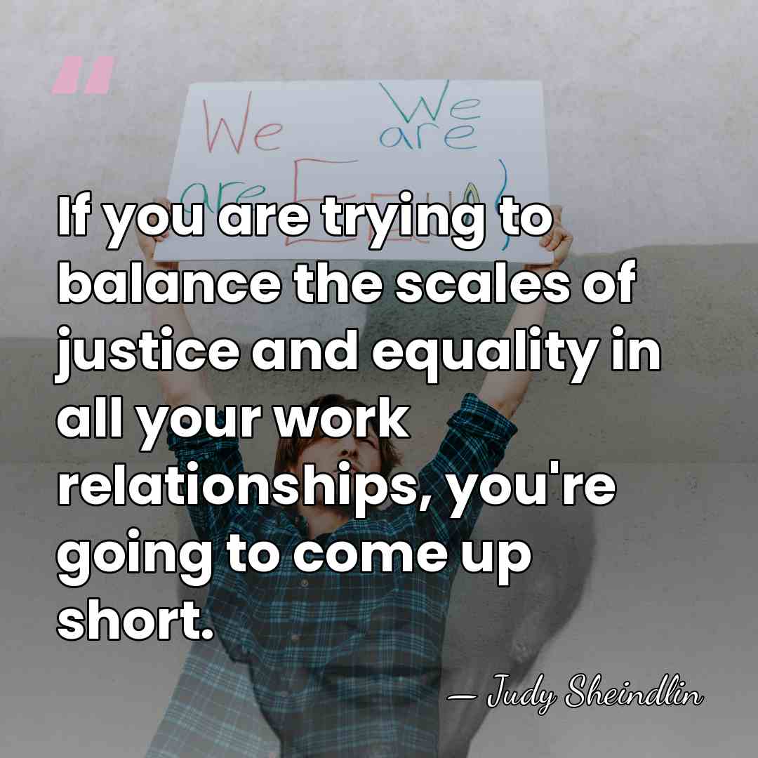 If you are trying to balance the scales of justice and equality&hellip; - Judy Sheindlin
