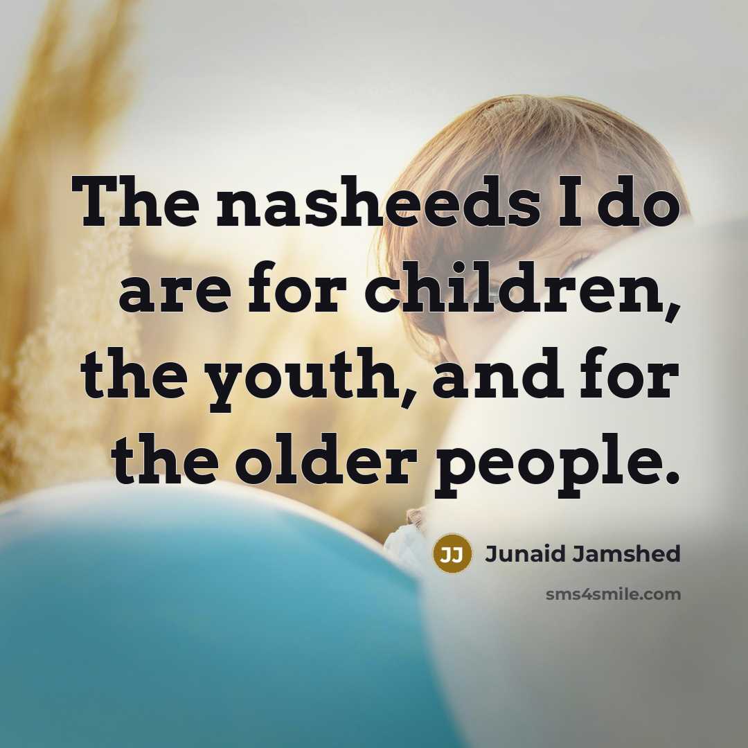 “The nasheeds I do are for children, the youth, and…” quote by Junaid Jamshed
