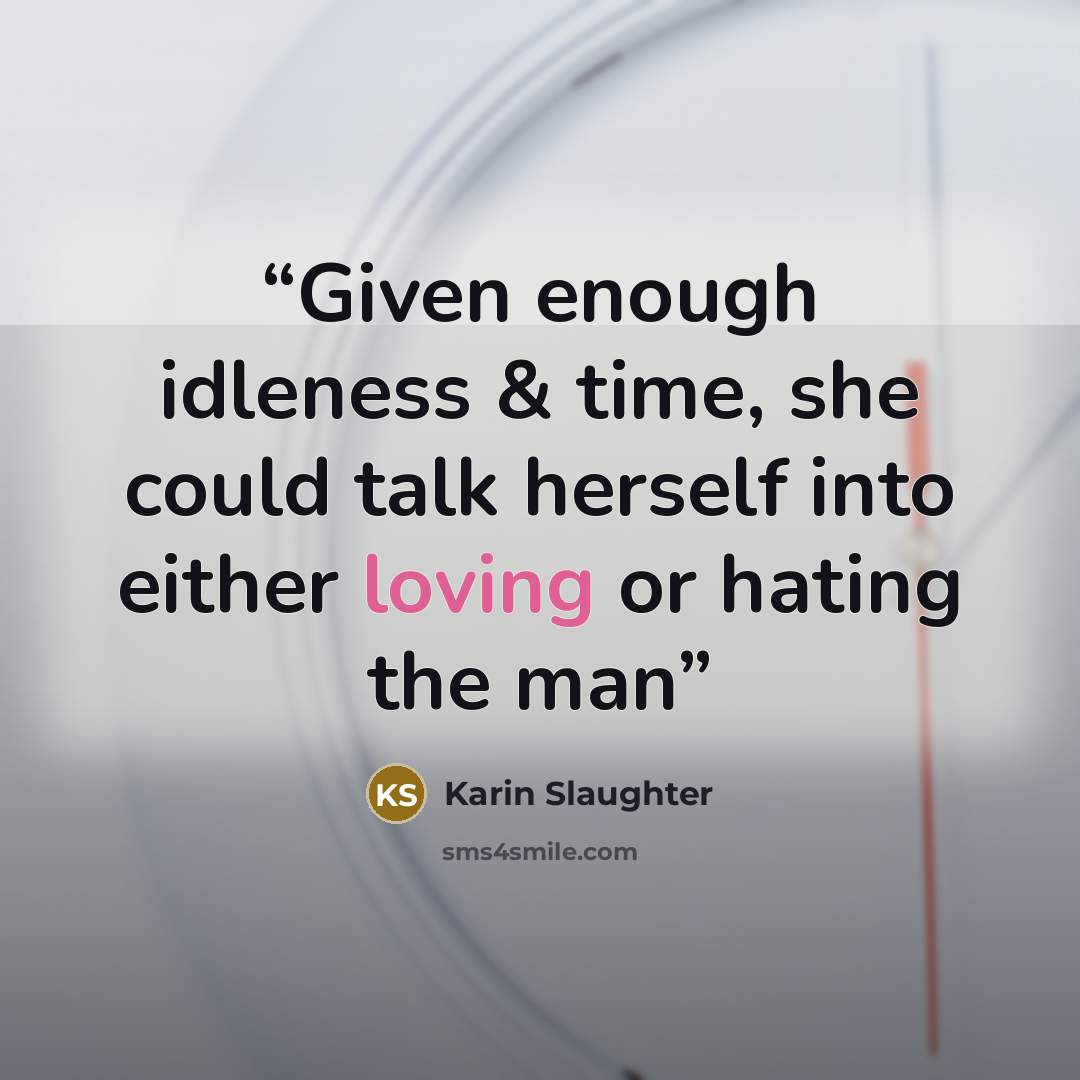 “Given enough idleness & time, she could talk herself into either loving or hating the man” quote by Karin Slaughter