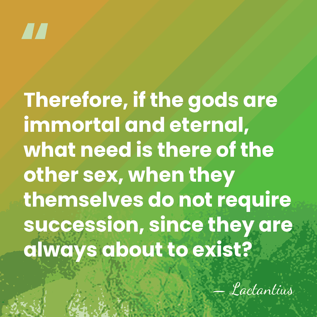 Therefore, if the gods are immortal and eternal, what need is there&hellip; - Lactantius