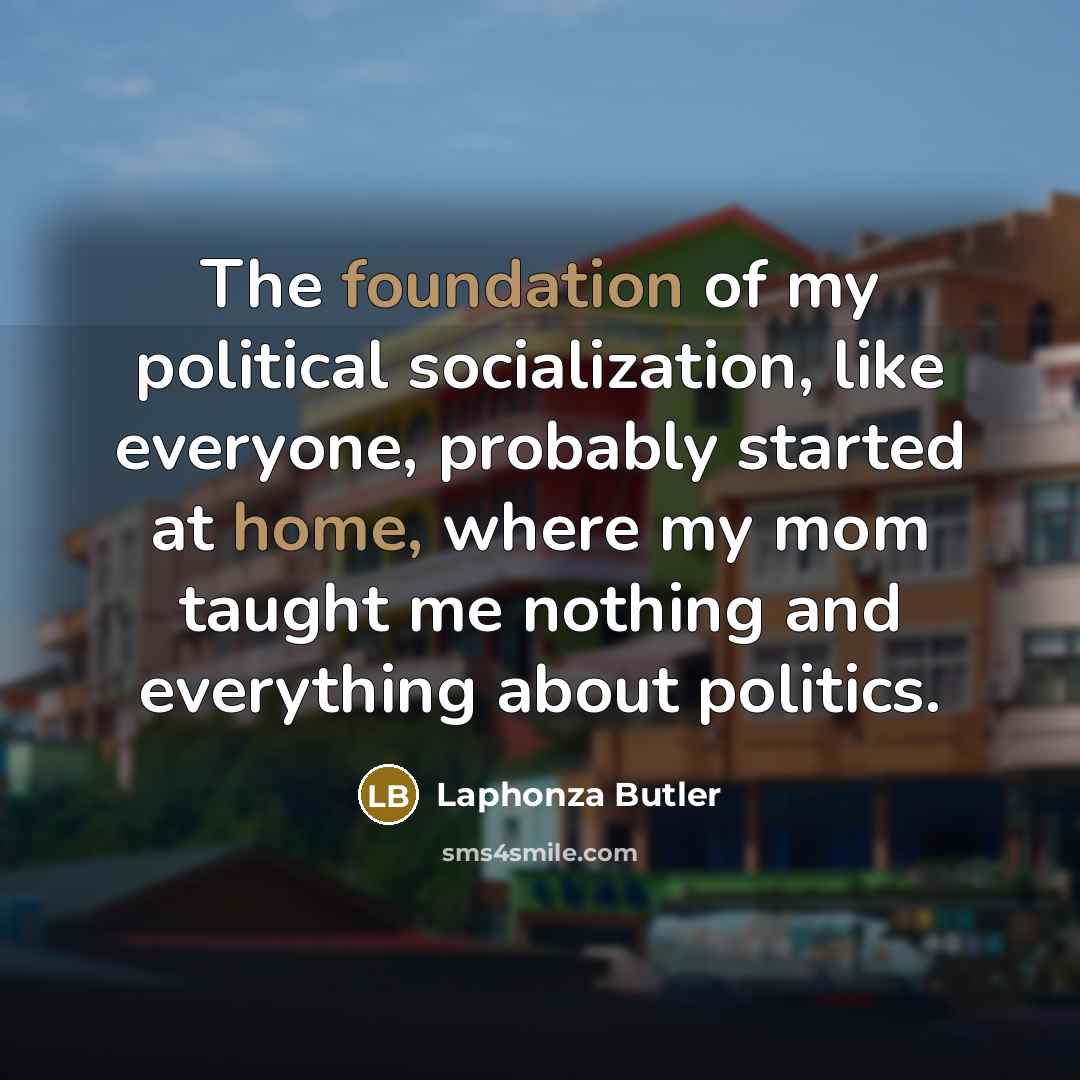 “The foundation of my political socialization, like everyone, probably started…” quote by Laphonza Butler