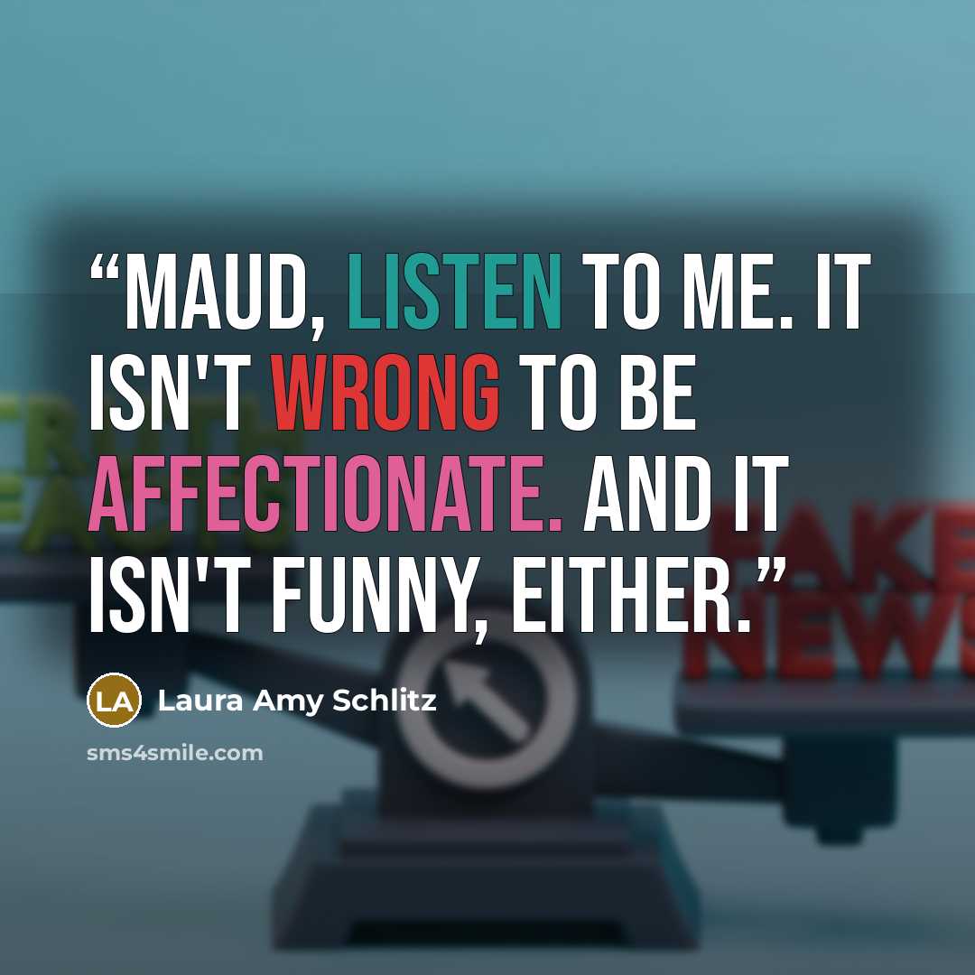 “Maud, listen to me. It isn't wrong to be affectionate. And it isn't funny, either.” quote by Laura Amy Schlitz