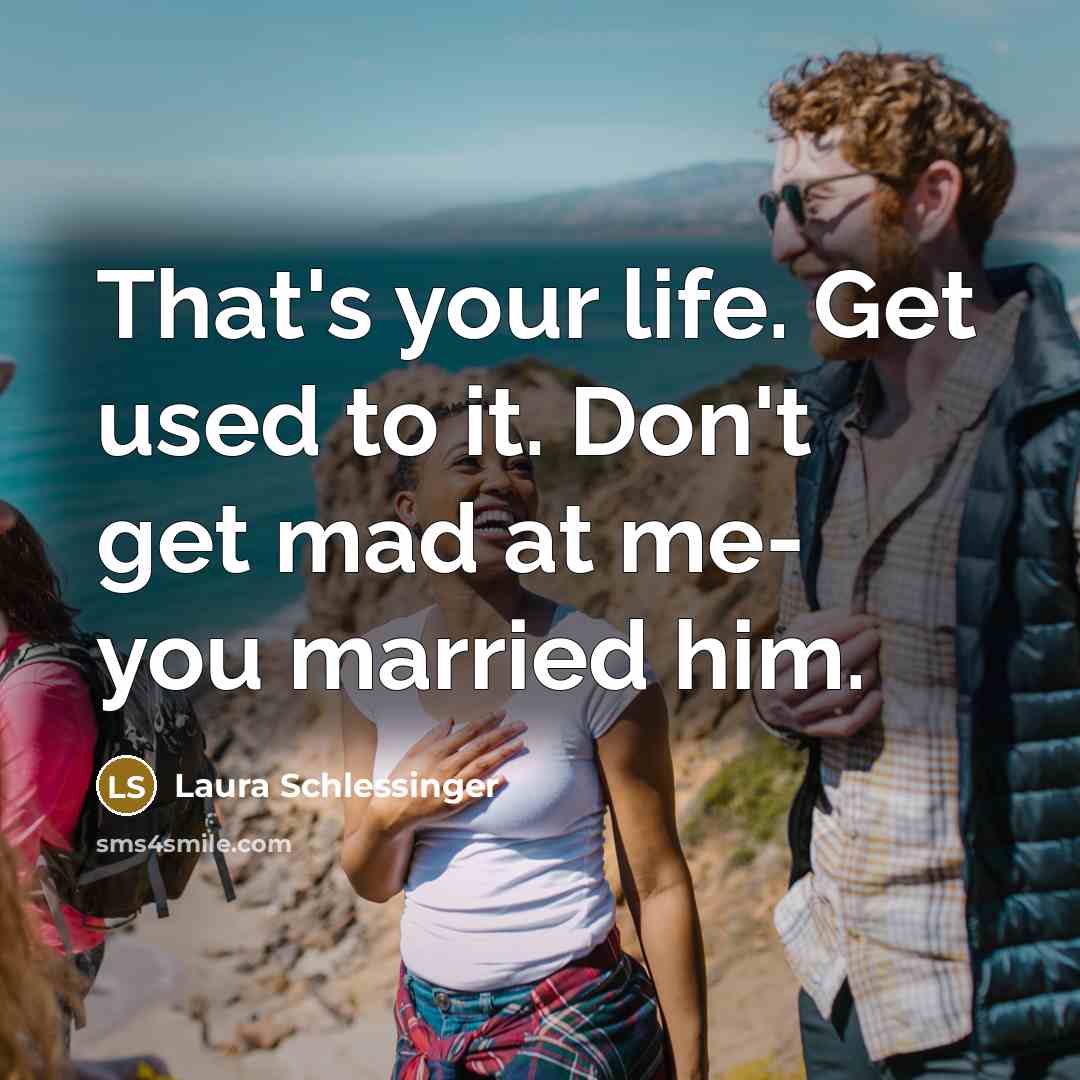 “That's your life. Get used to it. Don't get mad…” quote by Laura Schlessinger