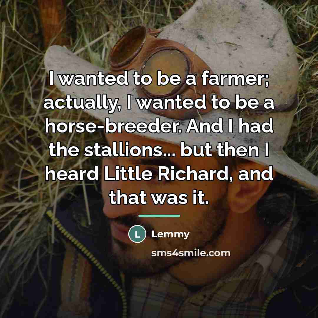 “I wanted to be a farmer; actually, I wanted to…” quote by Lemmy