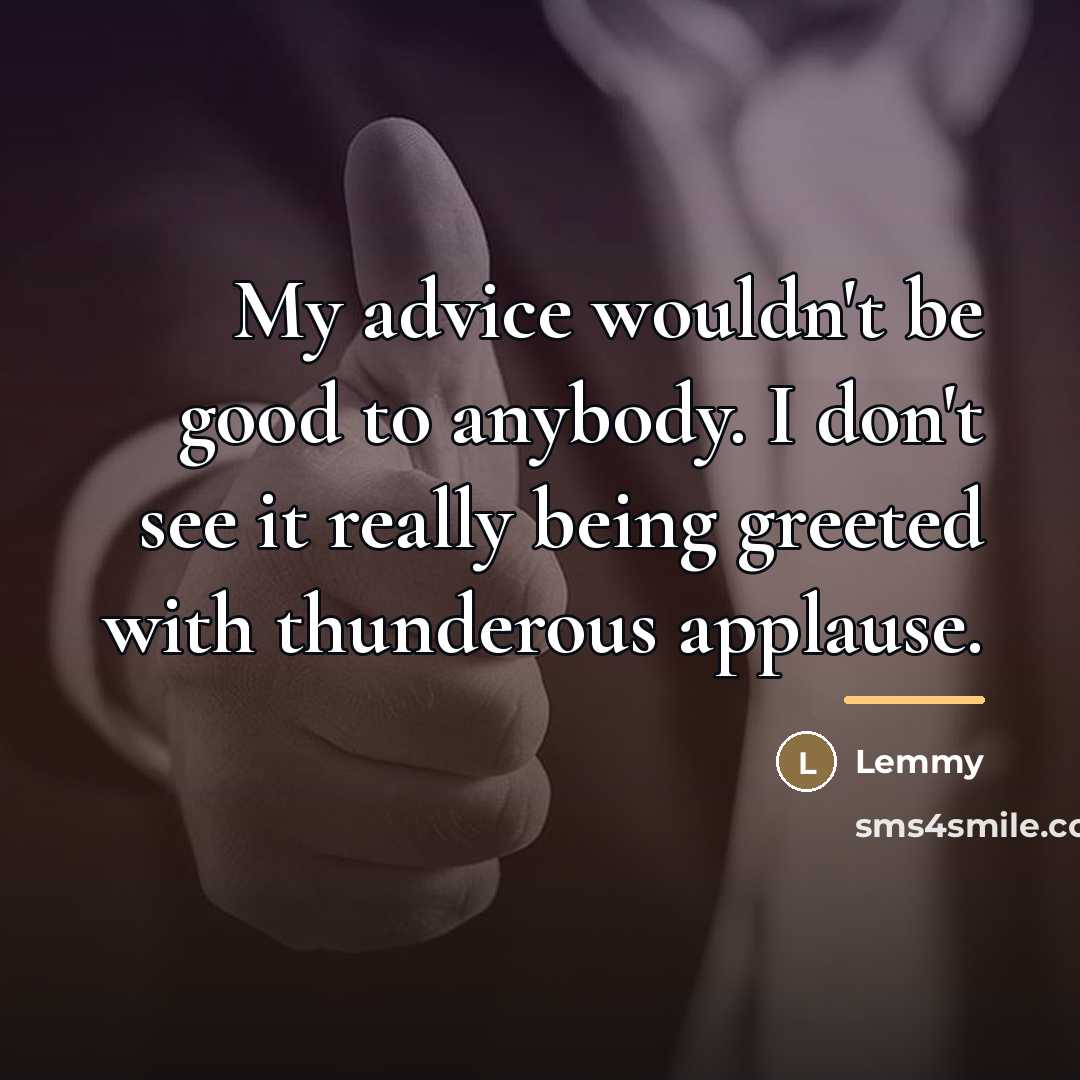 “My advice wouldn't be good to anybody. I don't see…” quote by Lemmy