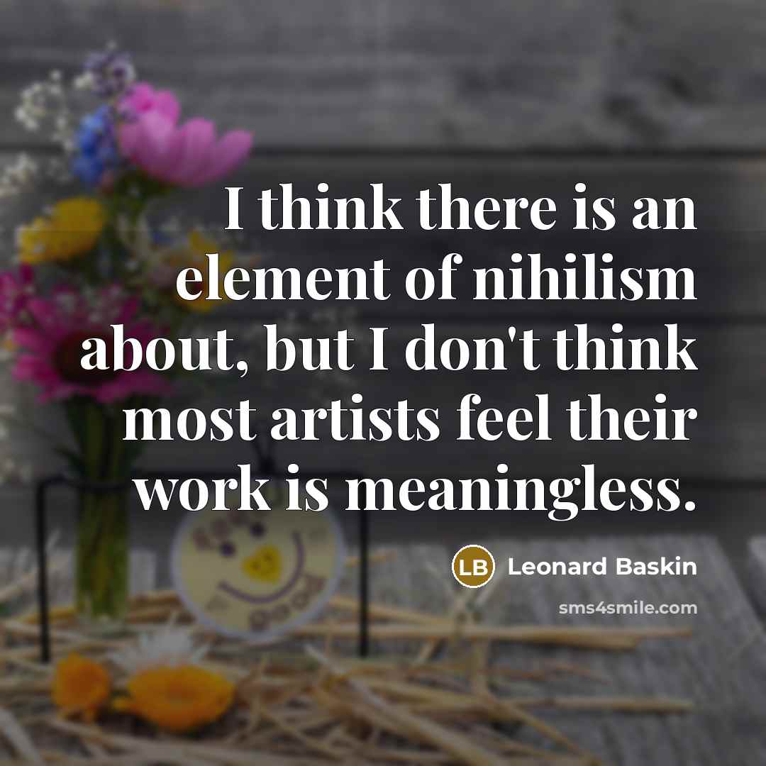 “I think there is an element of nihilism about, but…” quote by Leonard Baskin
