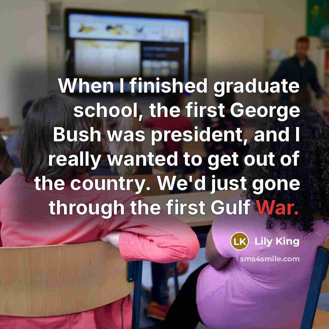 “When I finished graduate school, the first George Bush was…” quote by Lily King