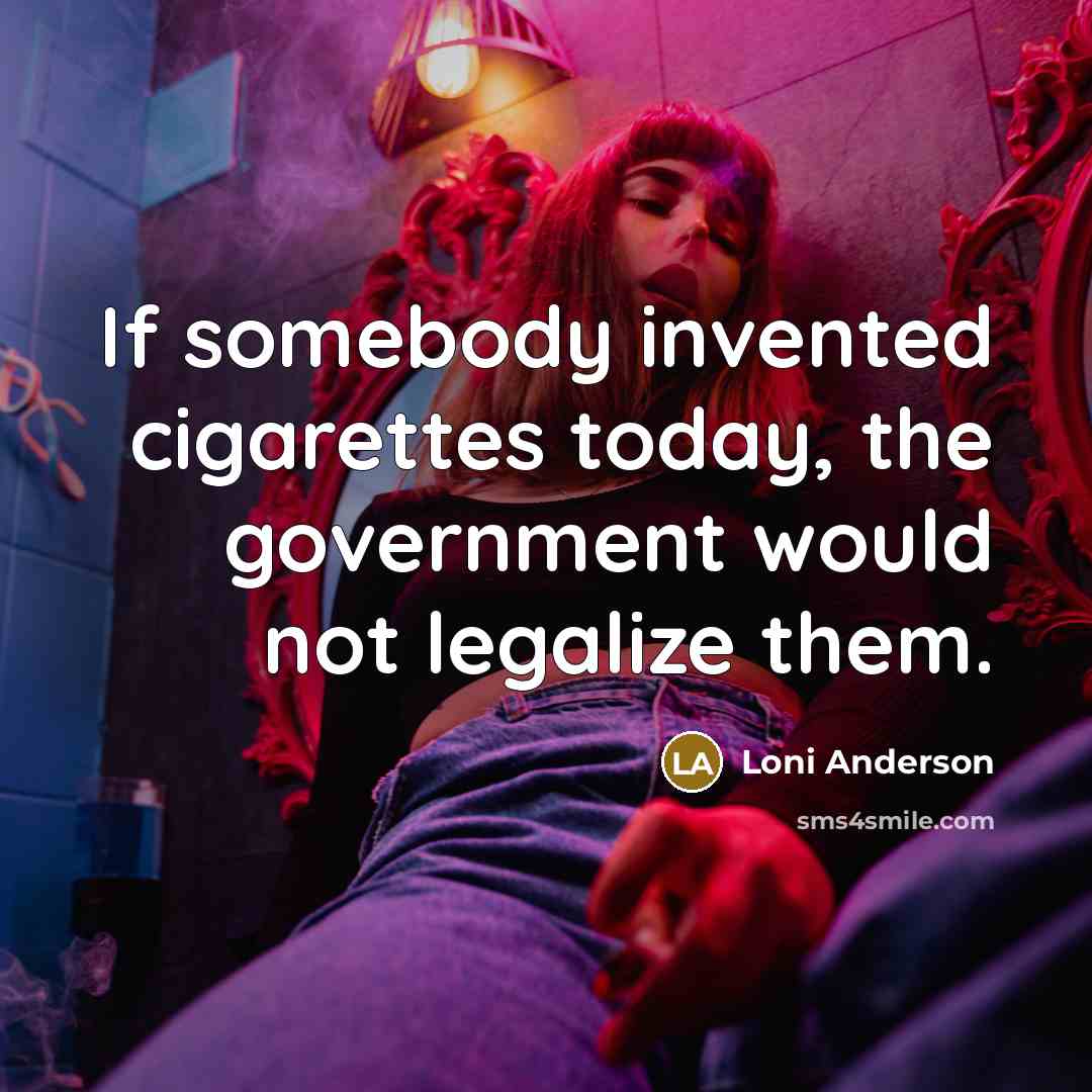 “If somebody invented cigarettes today, the government would not legalize…” quote by Loni Anderson