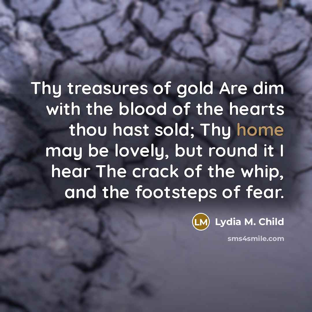 “Thy treasures of gold Are dim with the blood of…” quote by Lydia M. Child