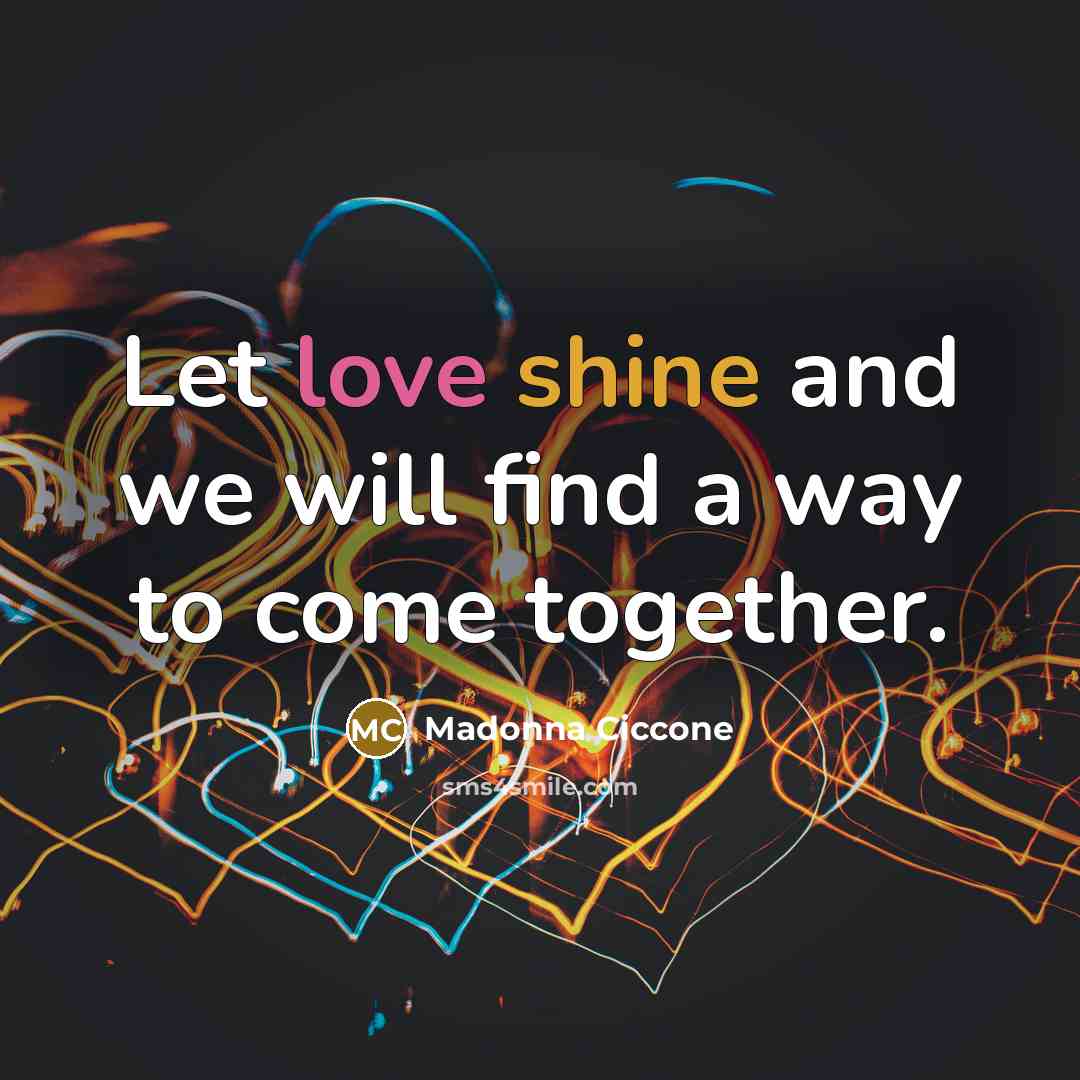 “Let love shine and we will find a way to…” quote by Madonna Ciccone