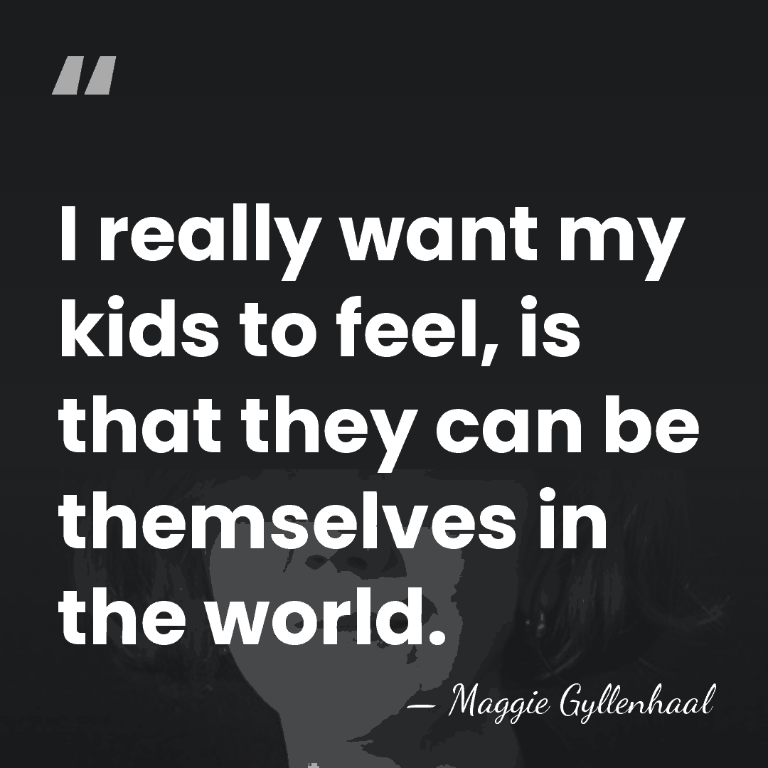 I really want my kids to feel, is that they can be&hellip; - Maggie Gyllenhaal