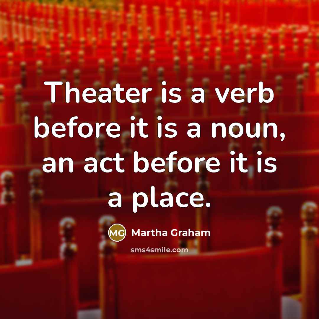 “Theater is a verb before it is a noun, an…” quote by Martha Graham