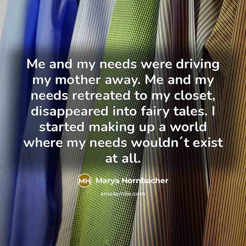 “Me and my needs were driving my mother away. Me…” quote by Marya Hornbacher