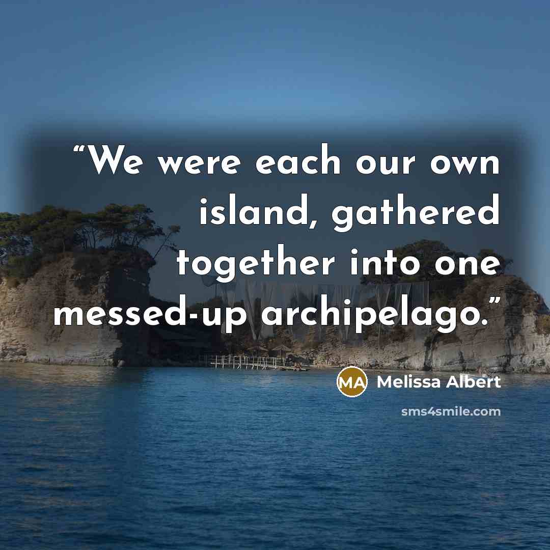 “We were each our own island, gathered together into one messed-up archipelago.” quote by Melissa Albert