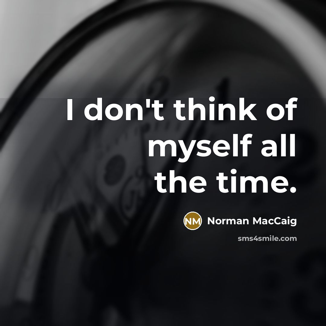 “I don't think of myself all the time.” quote by Norman MacCaig