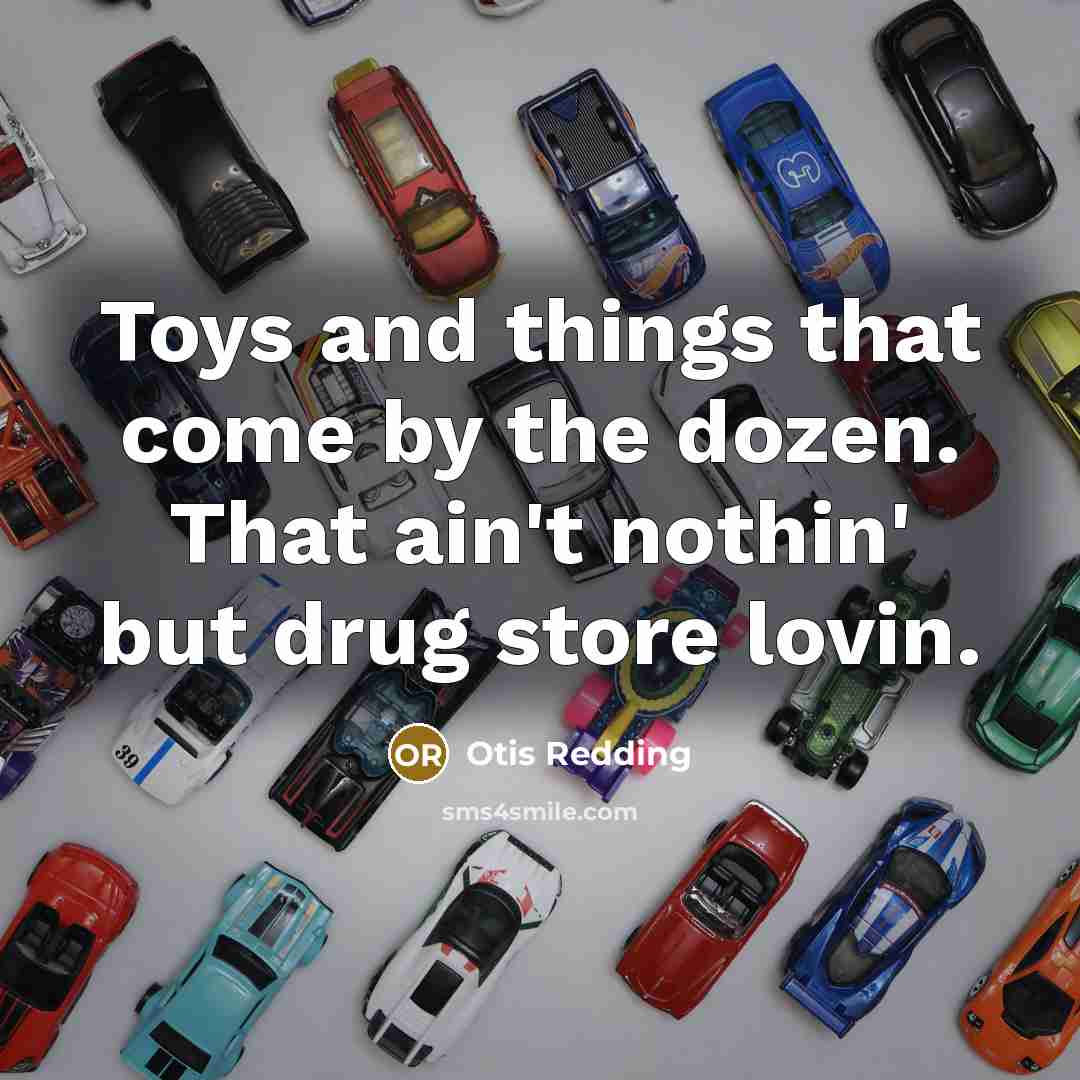 “Toys and things that come by the dozen. That ain't…” quote by Otis Redding