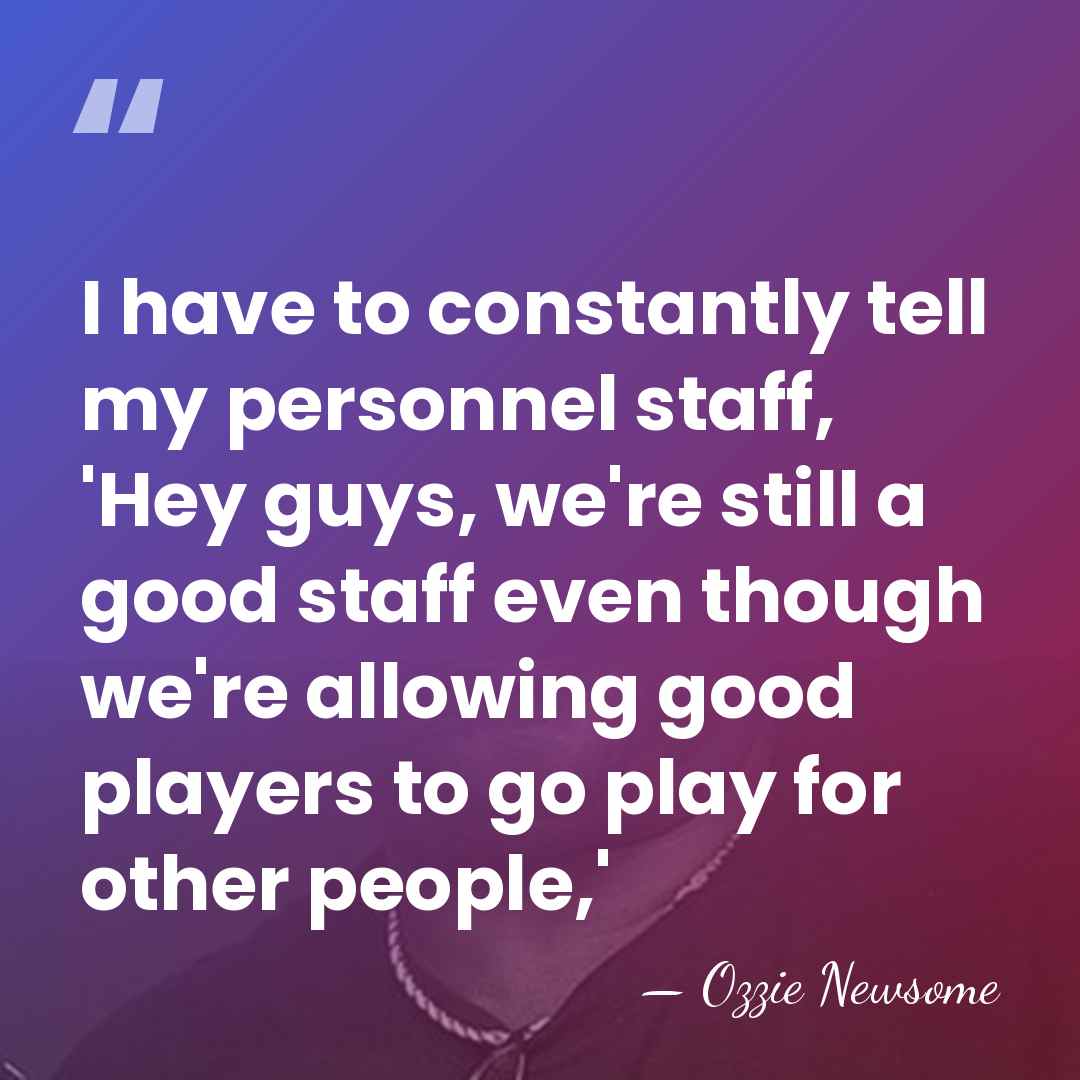 I have to constantly tell my personnel staff, 'Hey guys, we're still&hellip; - Ozzie Newsome