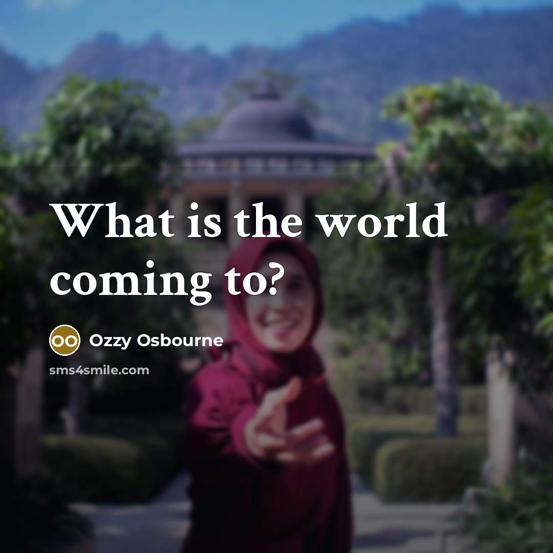 “What is the world coming to?…” quote by Ozzy Osbourne