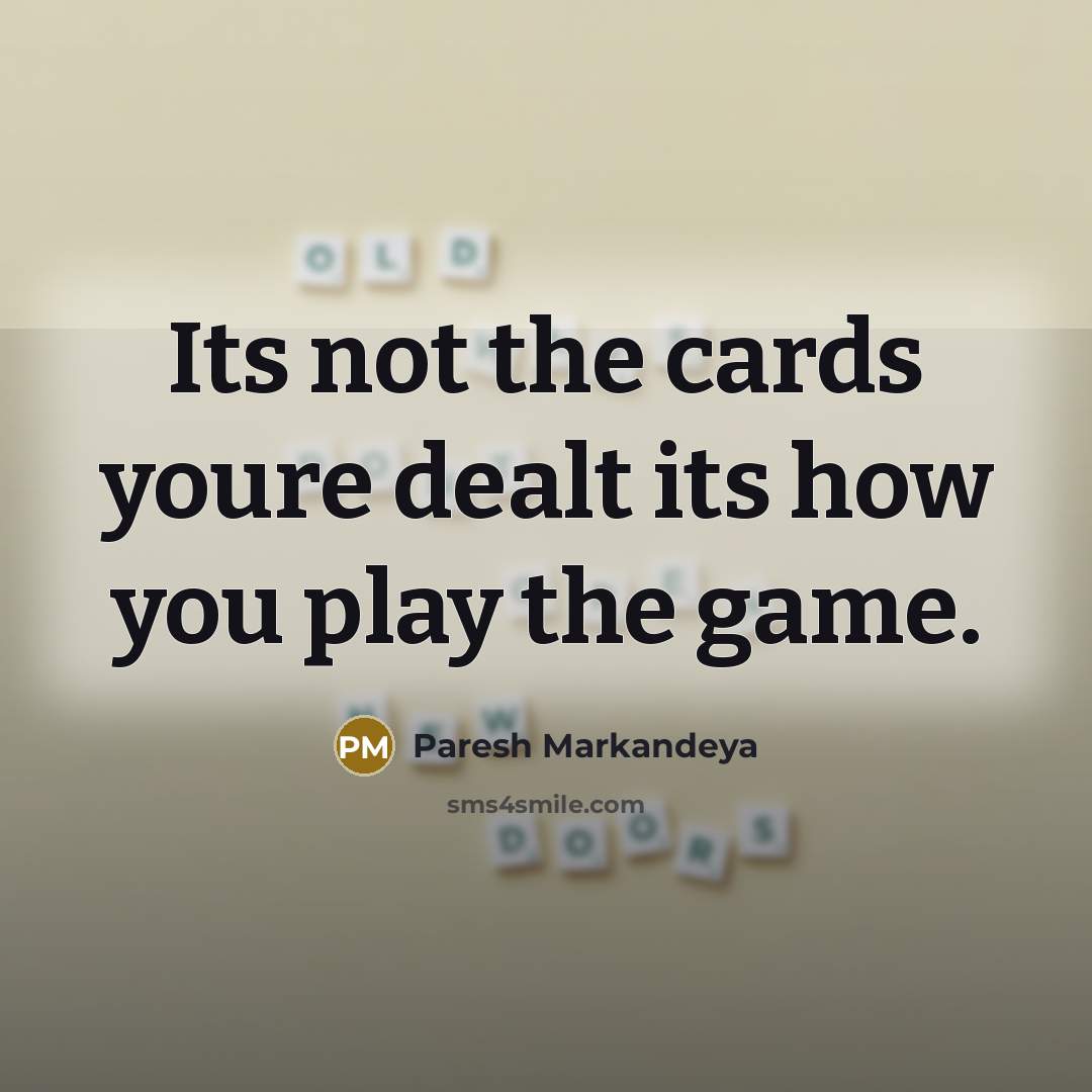 “Its not the cards youre dealt its how you play the game.” quote by Paresh Markandeya