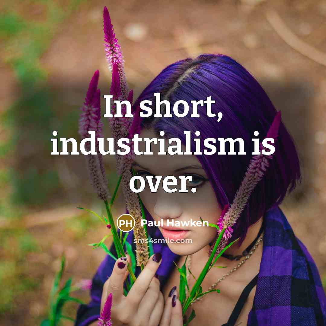 “In short, industrialism is over.” quote by Paul Hawken