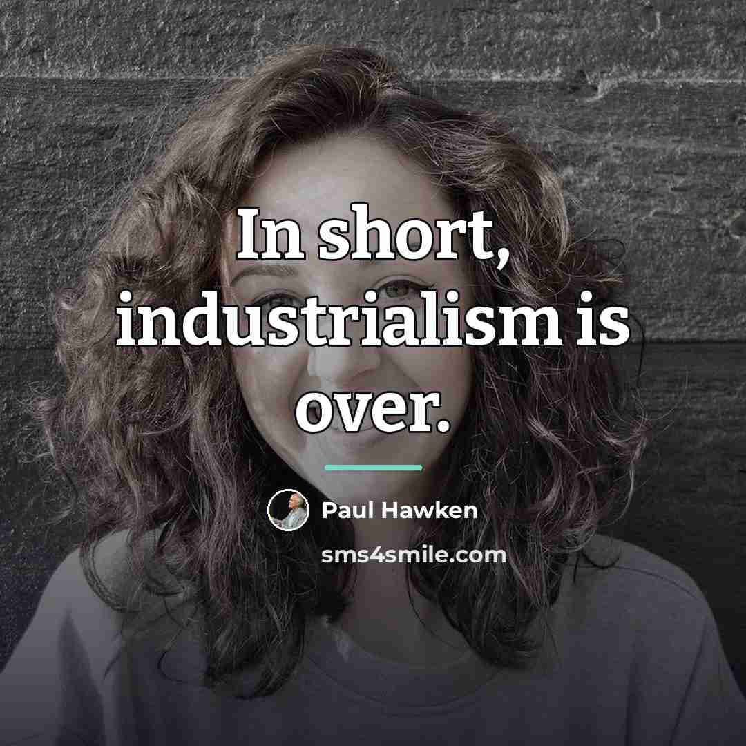 “In short, industrialism is over.…” quote by Paul Hawken